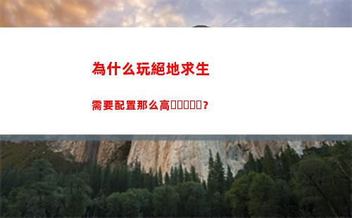 為什么玩絕地求生需要配置那么高？(為什么玩絕地求生頭暈)